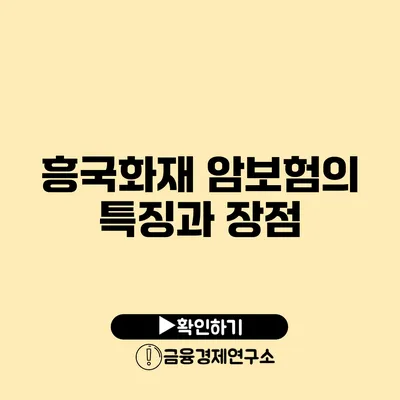 흥국화재 암보험의 특징과 장점