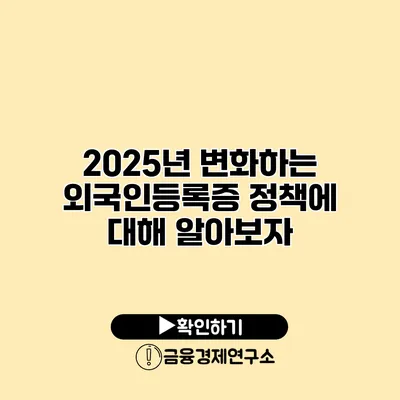 2025년 변화하는 외국인등록증 정책에 대해 알아보자