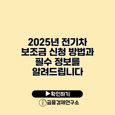 2025년 전기차 보조금 신청 방법과 필수 정보를 알려드립니다