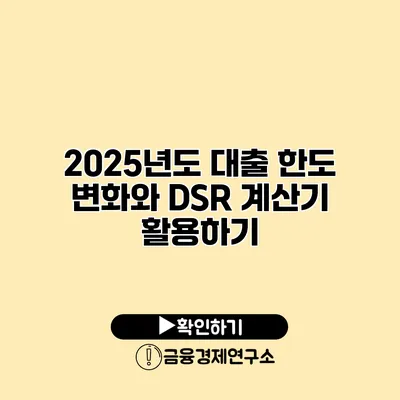 2025년도 대출 한도 변화와 DSR 계산기 활용하기
