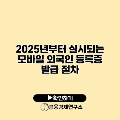 2025년부터 실시되는 모바일 외국인 등록증 발급 절차