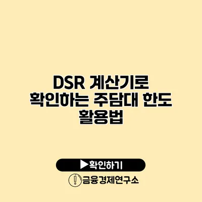 DSR 계산기로 확인하는 주담대 한도 활용법