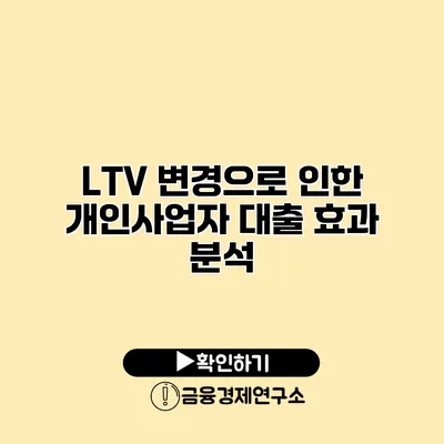 LTV 변경으로 인한 개인사업자 대출 효과 분석