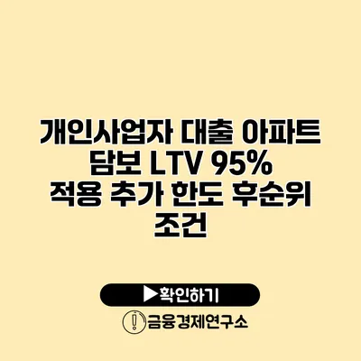 개인사업자 대출 아파트 담보 LTV 95% 적용 추가 한도 후순위 조건