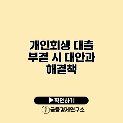 개인회생 대출 부결 시 대안과 해결책