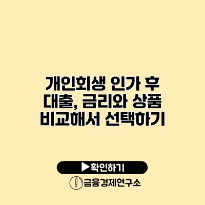 개인회생 인가 후 대출, 금리와 상품 비교해서 선택하기