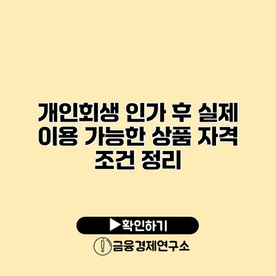 개인회생 인가 후 실제 이용 가능한 상품 자격 조건 정리