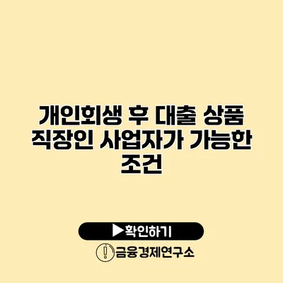 개인회생 후 대출 상품 직장인 사업자가 가능한 조건