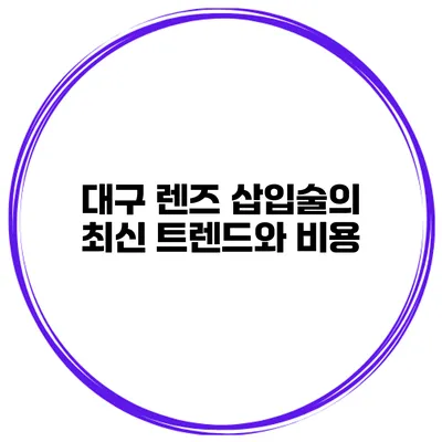 대구 렌즈 삽입술의 최신 트렌드와 비용