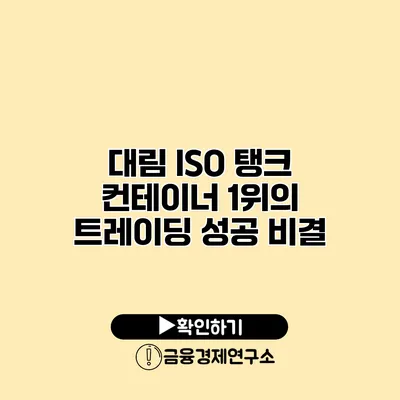 대림 ISO 탱크 컨테이너 1위의 트레이딩 성공 비결