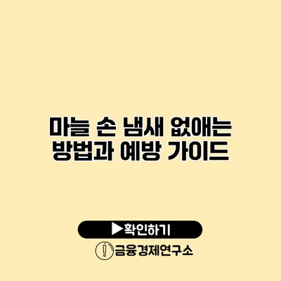 마늘 손 냄새 없애는 방법과 예방 가이드