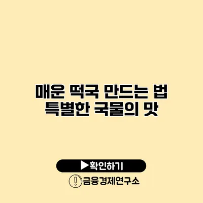 매운 떡국 만드는 법 특별한 국물의 맛