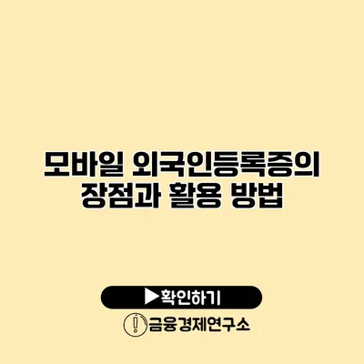 모바일 외국인등록증의 장점과 활용 방법