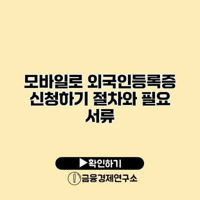모바일로 외국인등록증 신청하기 절차와 필요 서류