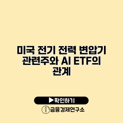미국 전기 전력 변압기 관련주와 AI ETF의 관계
