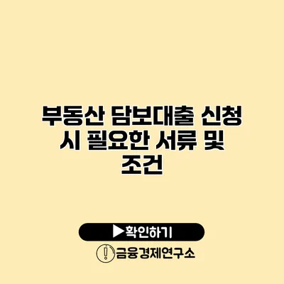 부동산 담보대출 신청 시 필요한 서류 및 조건