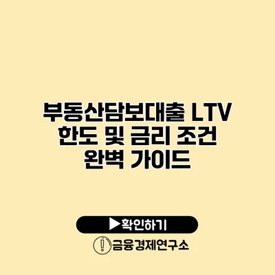 부동산담보대출 LTV 한도 및 금리 조건 완벽 가이드