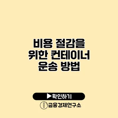 비용 절감을 위한 컨테이너 운송 방법