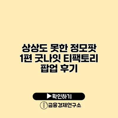 상상도 못한 정모팟 1편 굿나잇 티팩토리 팝업 후기