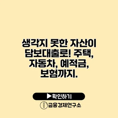 생각지 못한 자산이 담보대출로! 주택, 자동차, 예적금, 보험까지.
