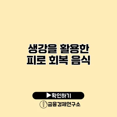 생강을 활용한 피로 회복 음식