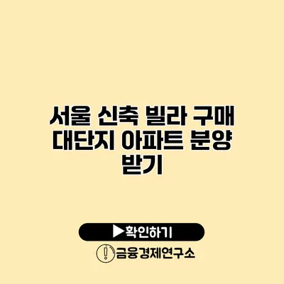 서울 신축 빌라 구매 대단지 아파트 분양 받기