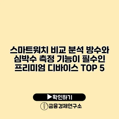 스마트워치 비교 분석 방수와 심박수 측정 기능이 필수인 프리미엄 디바이스 TOP 5