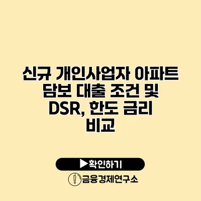 신규 개인사업자 아파트 담보 대출 조건 및 DSR, 한도 금리 비교