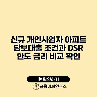 신규 개인사업자 아파트 담보대출 조건과 DSR 한도 금리 비교 확인