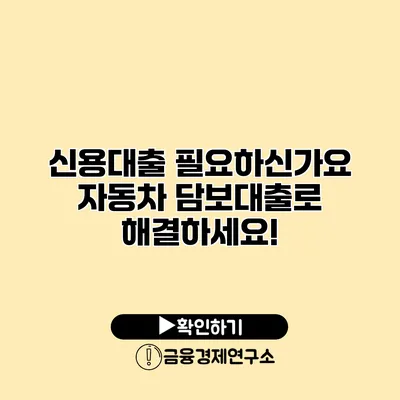 신용대출 필요하신가요? 자동차 담보대출로 해결하세요!