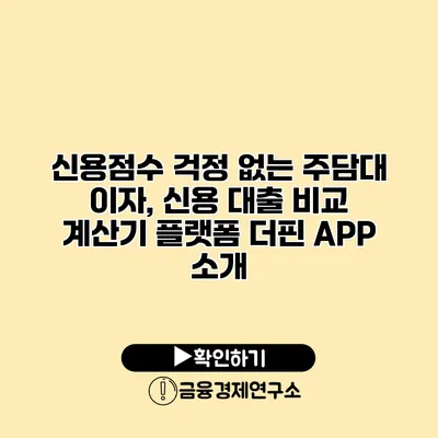 신용점수 걱정 없는 주담대 이자, 신용 대출 비교 계산기 플랫폼 더핀 APP 소개