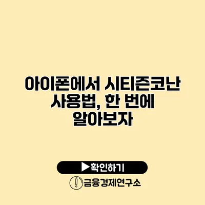 아이폰에서 시티즌코난 사용법, 한 번에 알아보자