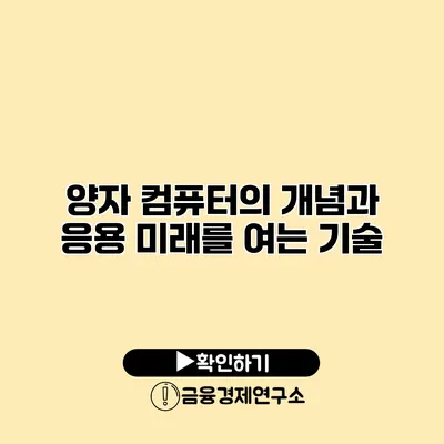 양자 컴퓨터의 개념과 응용 미래를 여는 기술