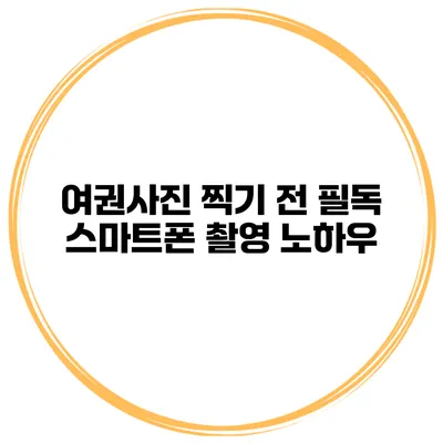 여권사진 찍기 전 필독 스마트폰 촬영 노하우