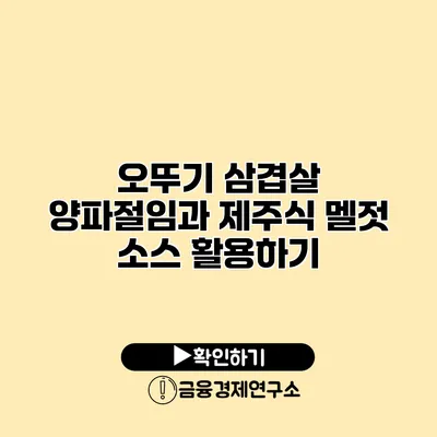 오뚜기 삼겹살 양파절임과 제주식 멜젓 소스 활용하기