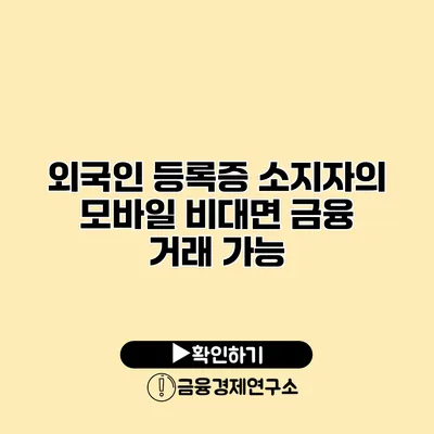 외국인 등록증 소지자의 모바일 비대면 금융 거래 가능