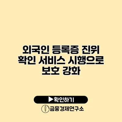 외국인 등록증 진위 확인 서비스 시행으로 보호 강화