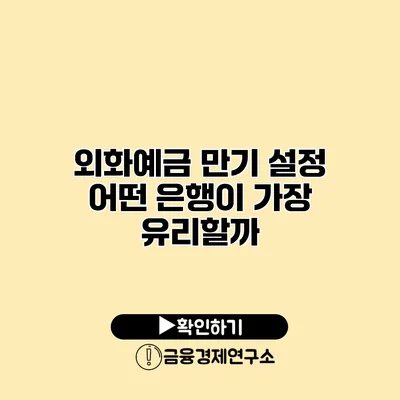 외화예금 만기 설정 어떤 은행이 가장 유리할까?