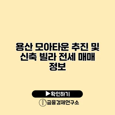 용산 모아타운 추진 및 신축 빌라 전세 매매 정보