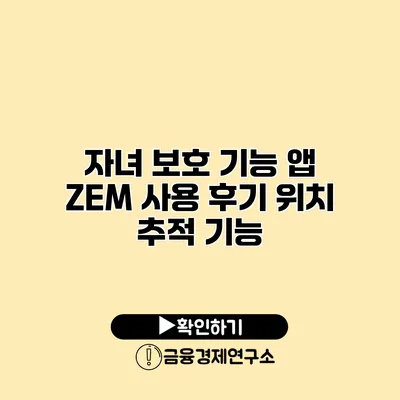 자녀 보호 기능 앱 ZEM 사용 후기 위치 추적 기능