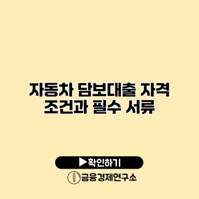 자동차 담보대출 자격 조건과 필수 서류