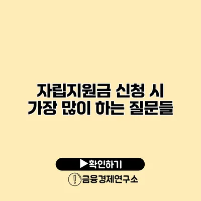 자립지원금 신청 시 가장 많이 하는 질문들