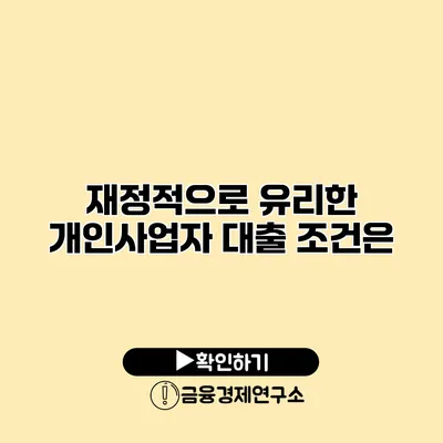 재정적으로 유리한 개인사업자 대출 조건은?