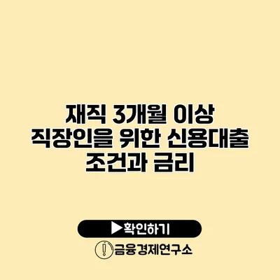 재직 3개월 이상 직장인을 위한 신용대출 조건과 금리