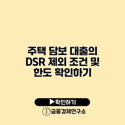 주택 담보 대출의 DSR 제외 조건 및 한도 확인하기