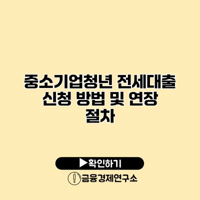 중소기업청년 전세대출 신청 방법 및 연장 절차