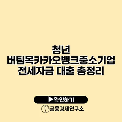 청년 버팀목/카카오뱅크/중소기업 전세자금 대출 총정리