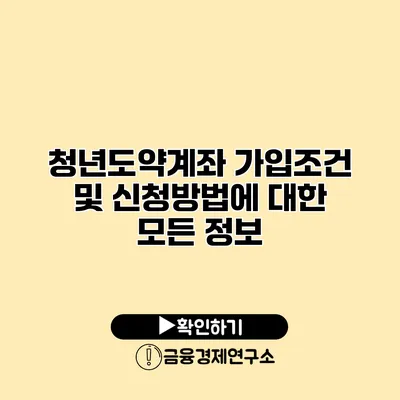 청년도약계좌 가입조건 및 신청방법에 대한 모든 정보