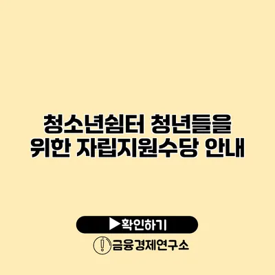청소년쉼터 청년들을 위한 자립지원수당 안내