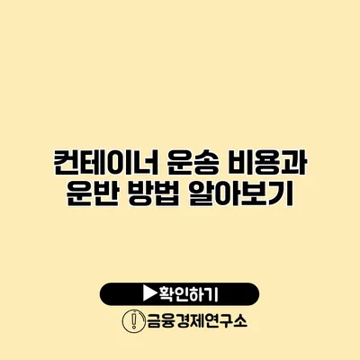 컨테이너 운송 비용과 운반 방법 알아보기